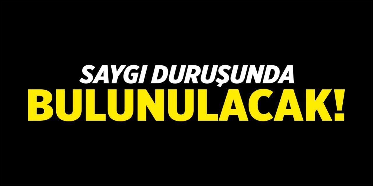 Saygı duruşunda bulunulacak