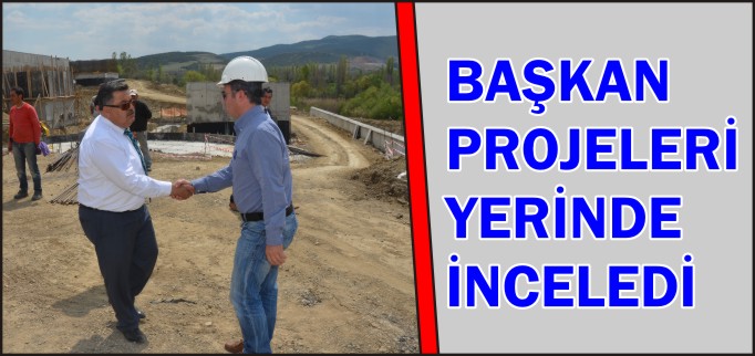 BAŞKAN PROJELERİ YERİNDE İNCELEDİ