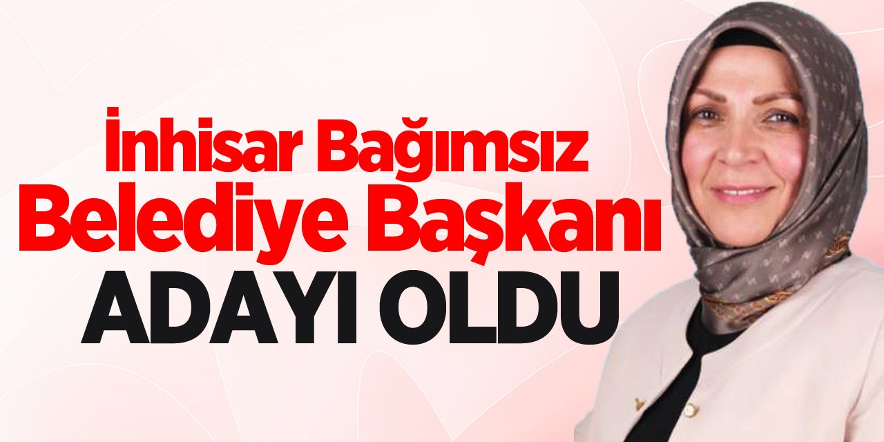 İnhisar Bağımsız Belediye Başkanı adayı oldu