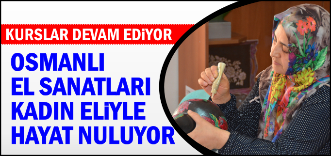 OSMANLI EL SANATLARI KADIN ELİYLE HAYAT BULUYOR