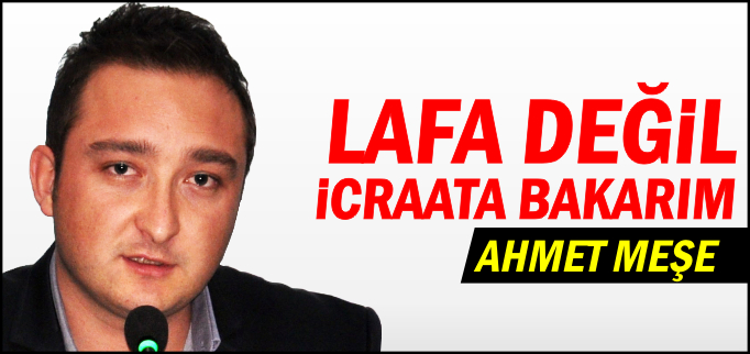 LAFA DEĞİL İCRAATA BAKARIM