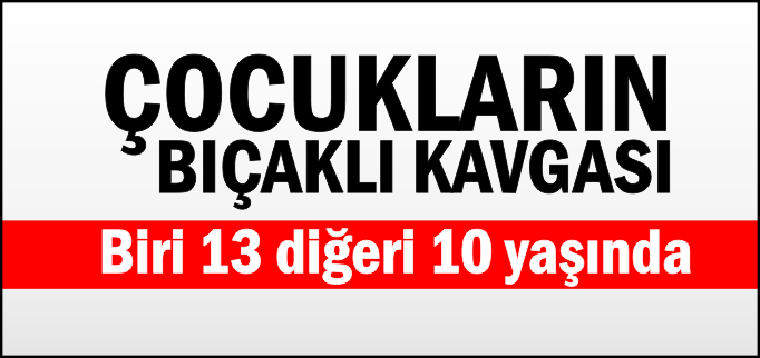 ÇOCUKLARIN BIÇAKLI KAVGASI