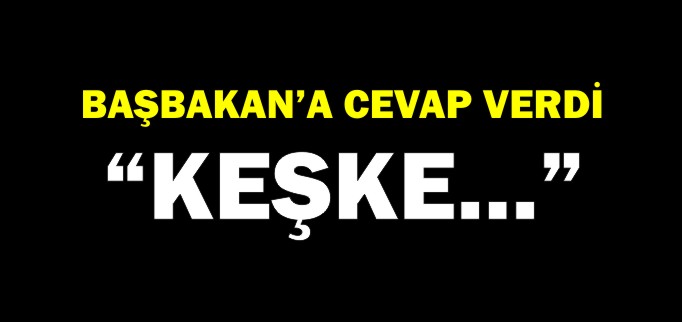 BAŞBAKAN’A CEVAP VERDİ