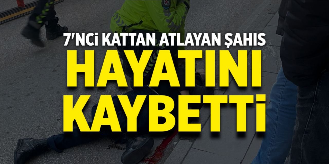 7’inci kattan atlayan şahıs hayatını kaybetti!