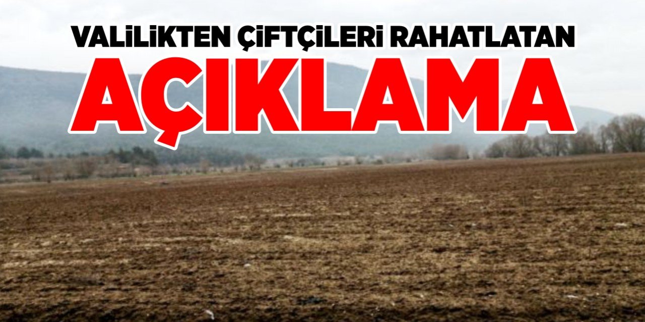 Valilikten çiftçileri rahatlatan açıklama!