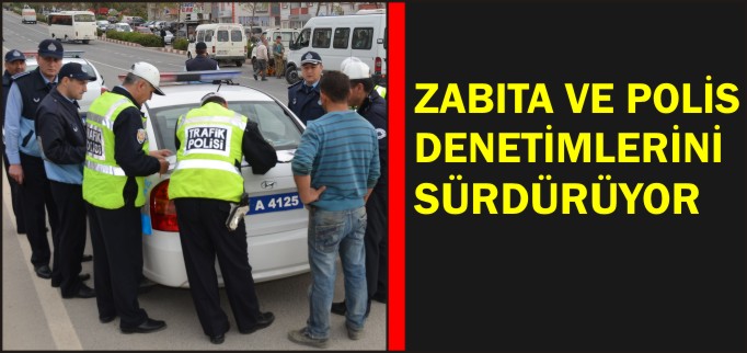 ZABITA VE POLİS DENETİMLERİ SÜRDÜRÜYOR