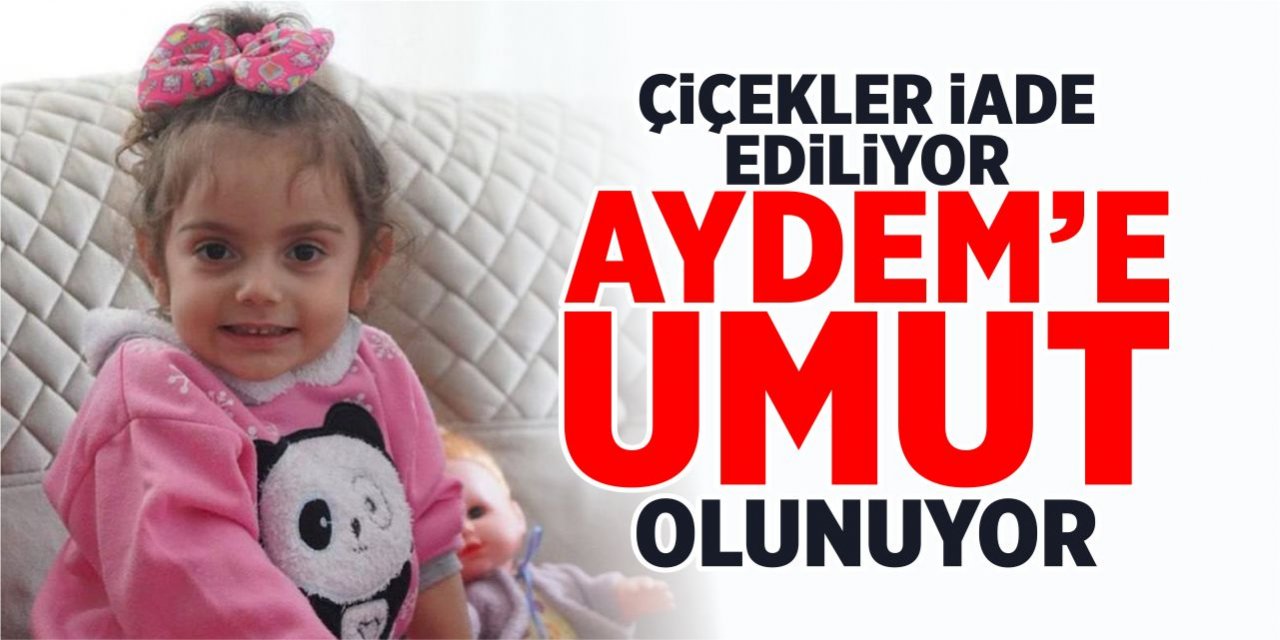 Çiçekler iade ediliyor, Aydem’e umut olunuyor