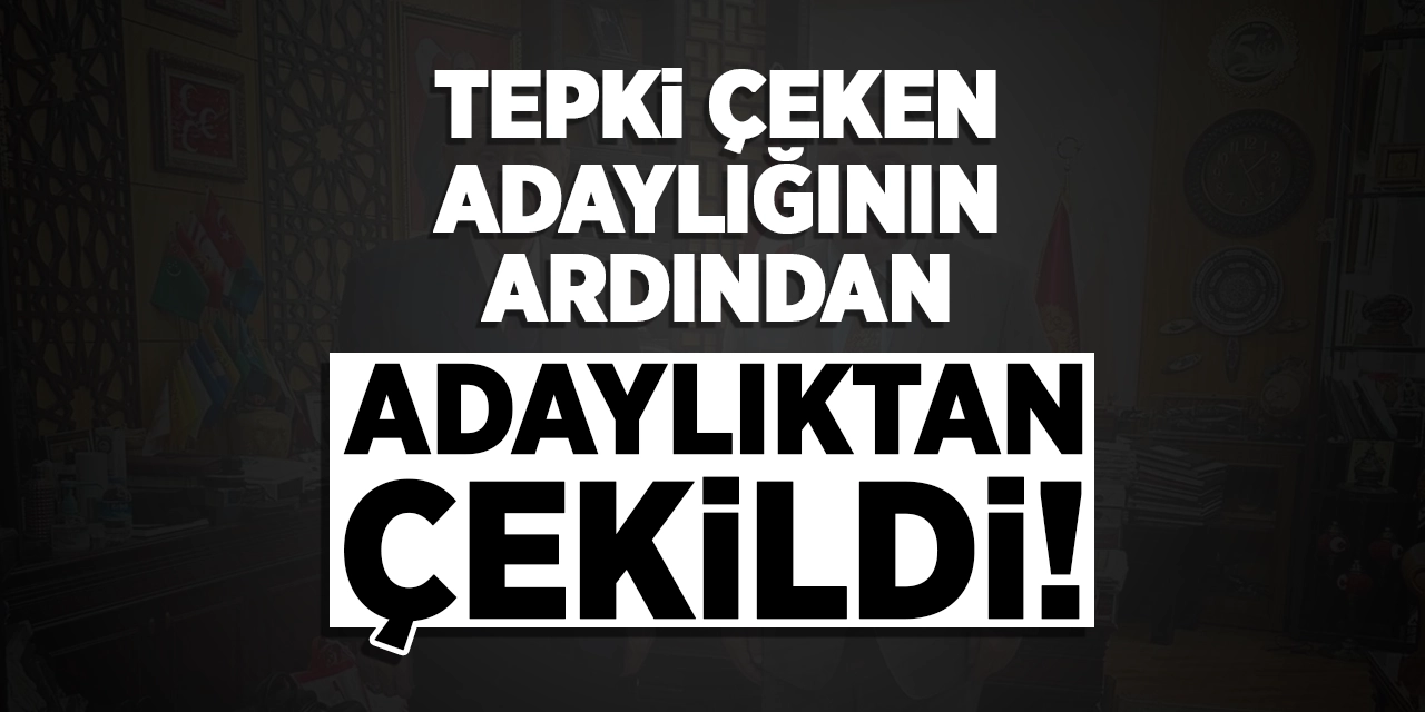 Tepki çeken adaylığının ardından ADAYLIKTAN ÇEKİLDİ!