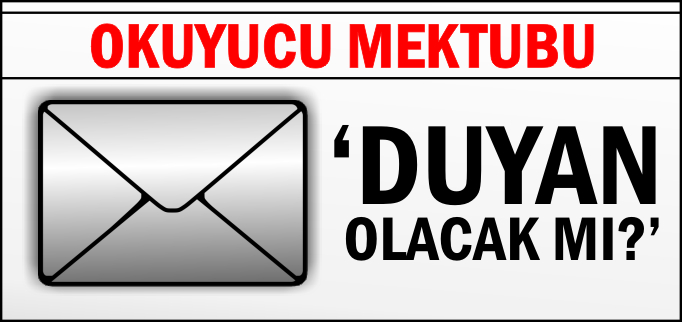 OKUYUCU MEKTUBU-"DUYAN OLACAK MI?"