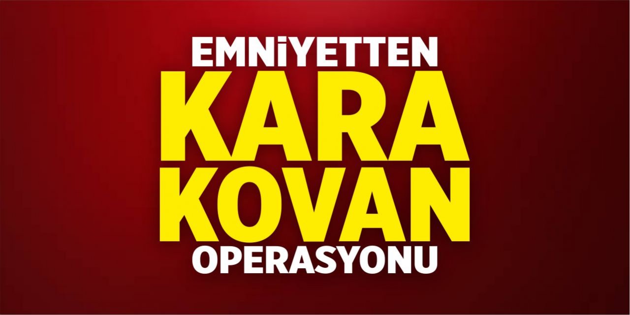 Emniyetten ‘KARA KOVAN’ operasyonu!