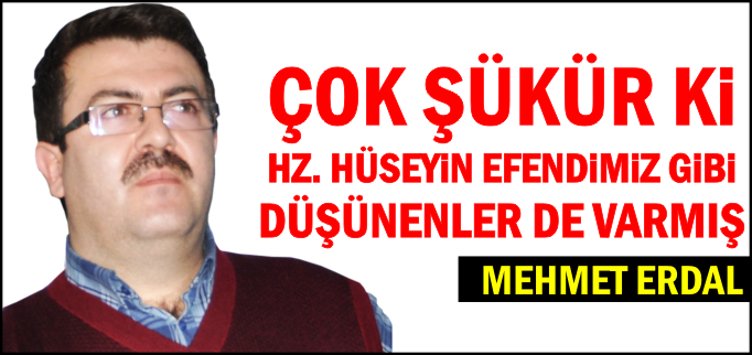 ÇOK ŞÜKÜR Kİ, HZ. HÜSEYİN EFENDİMİZ GİBİ DÜŞÜNENLERDE VARMIŞ