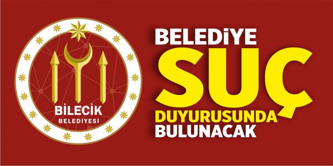 Bilecik Belediyesi suç duyurusunda bulunacak!