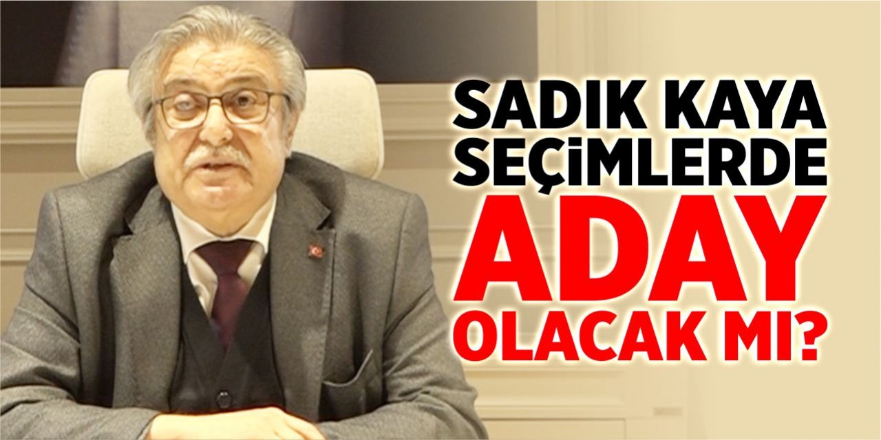 Sadık Kaya seçimlerde aday olacak mı?