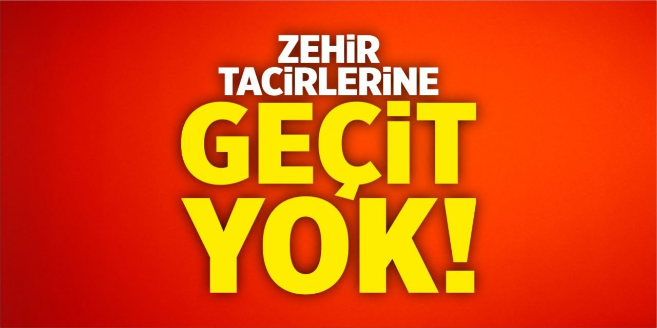 Zehir tacirlerine geçit yok!