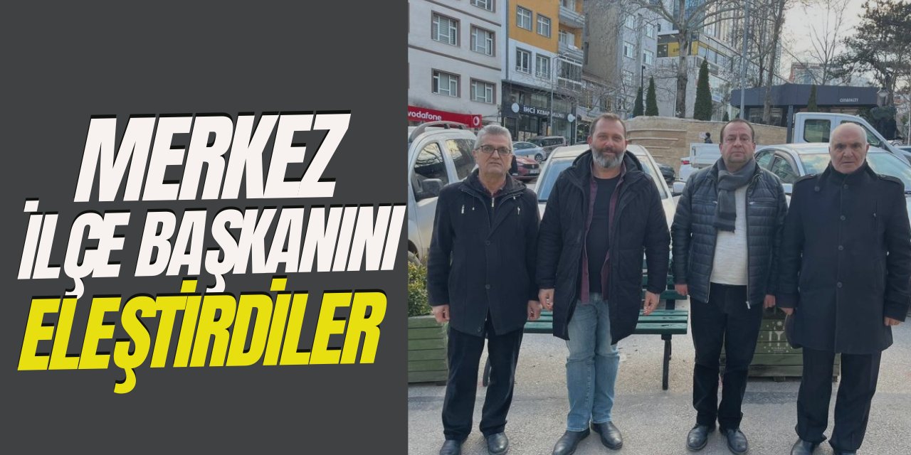 Merkez İlçe Başkanını Eleştirdiler