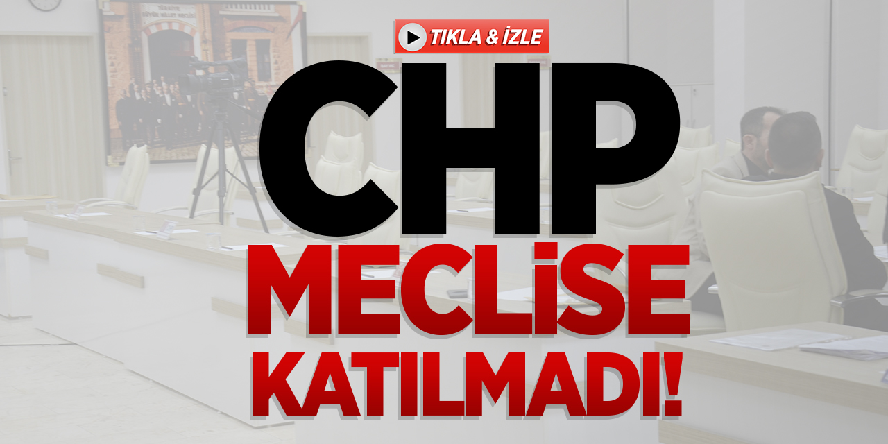 CHP Meclise Katılmadı!