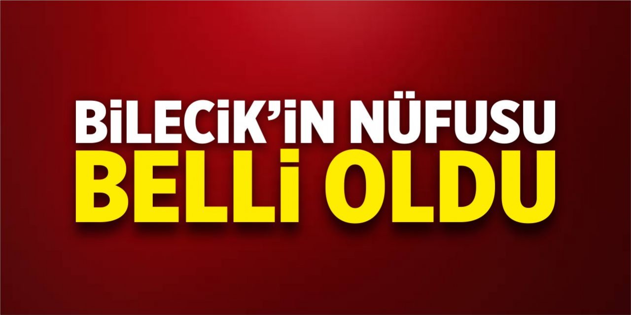 Bilecik'in nüfusu belli oldu!