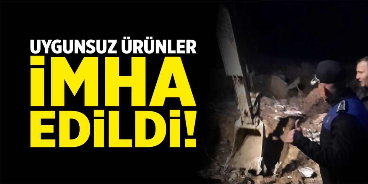 Uygunsuz ürünler imha edildi!