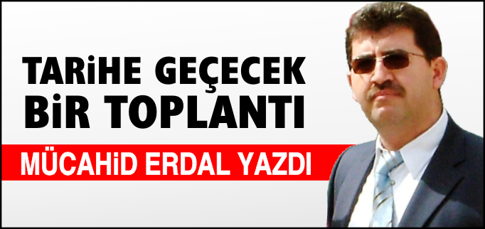 TARİHE GEÇECEK BİR TOPLANTI