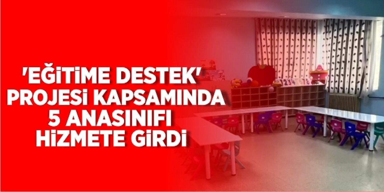 “Eğitime Destek” projesi kapsamında 5 anasınıfı hizmete girdi