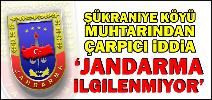 ŞÜKRANİYE KÖYÜ MUHTARINDAN ÇARPICI İDDİA