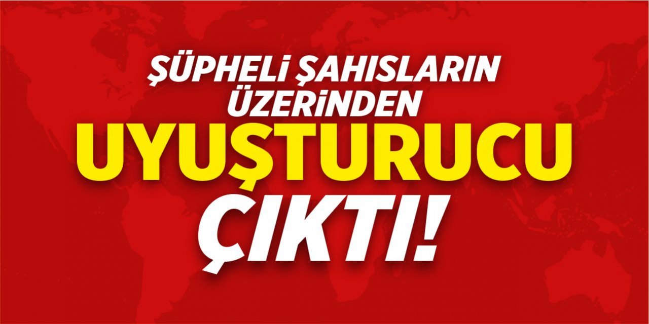 Şüpheli şahısların üzerinden uyuşturucu çıktı!