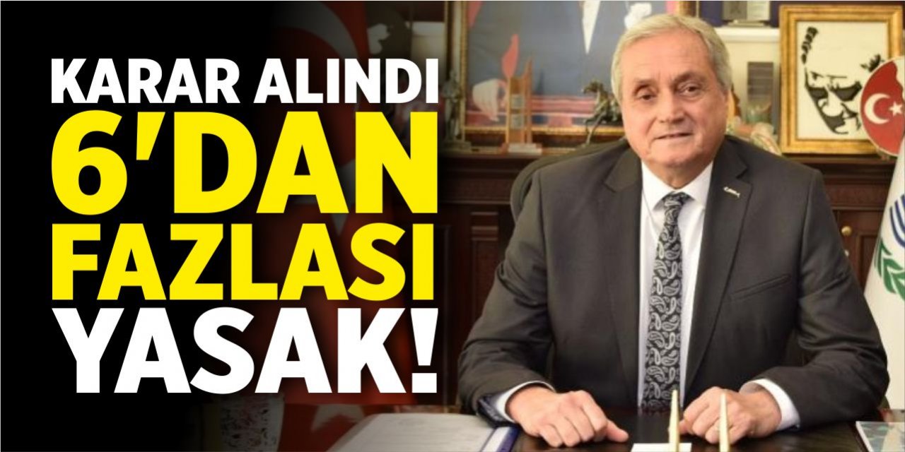 Karar alındı, 6'dan fazlası yasak!