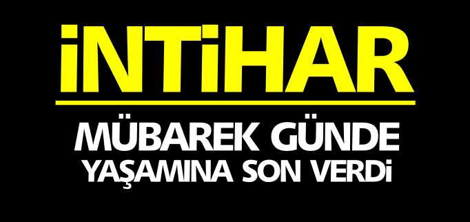 MÜBAREK GÜNDE YAŞAMINA SON VERDİ