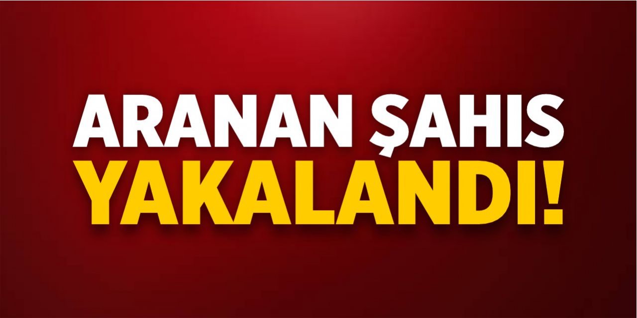 Aranan şahıs yakalandı!