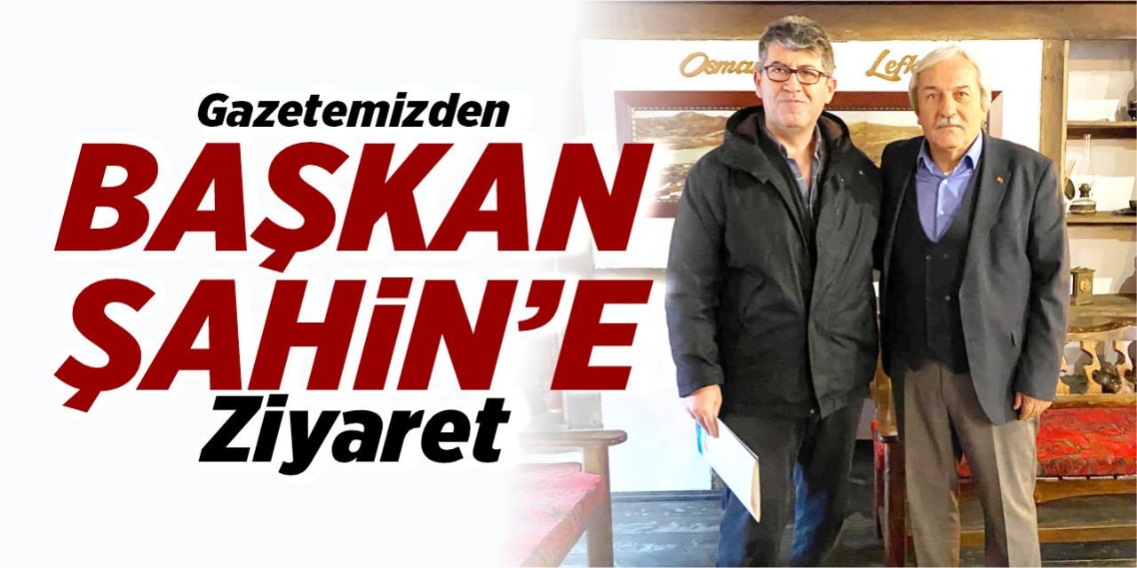 Gazetemizden Başkan Şahin'e ziyaret