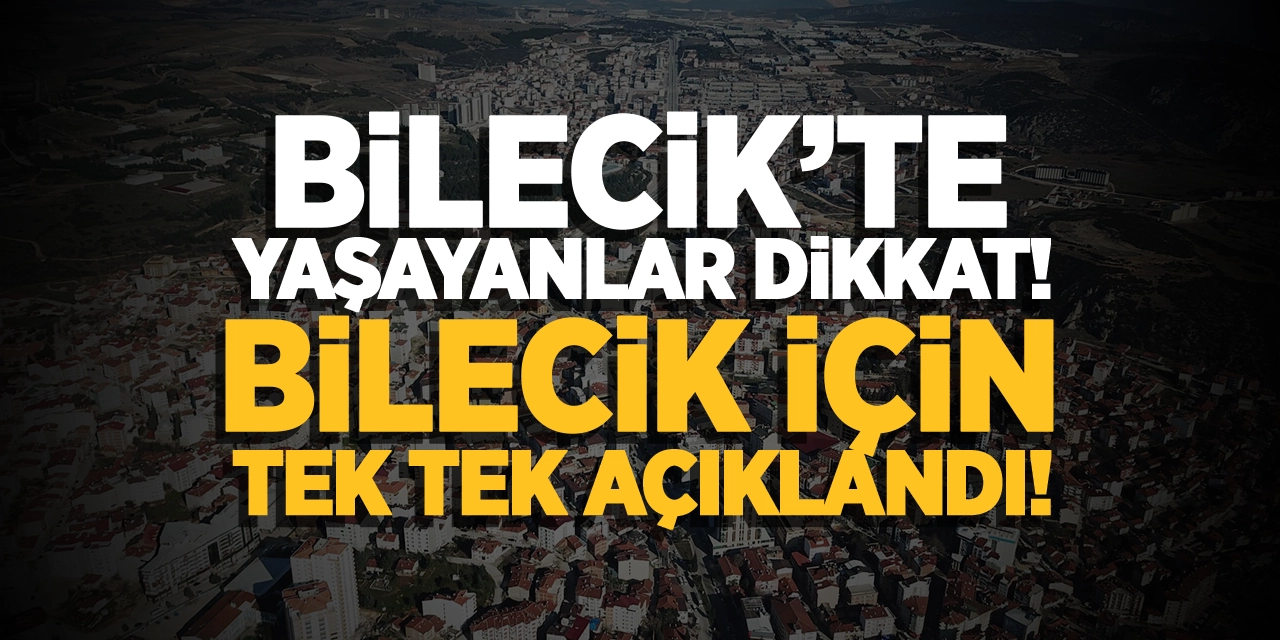 Bilecik için tek tek açıklandı! Bilecik’te yaşayanlar dikkat!