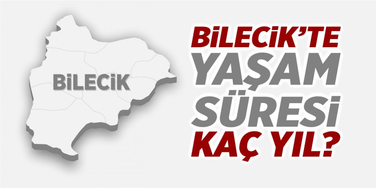 Bilecik’te yaşam süresi kaç yıl?