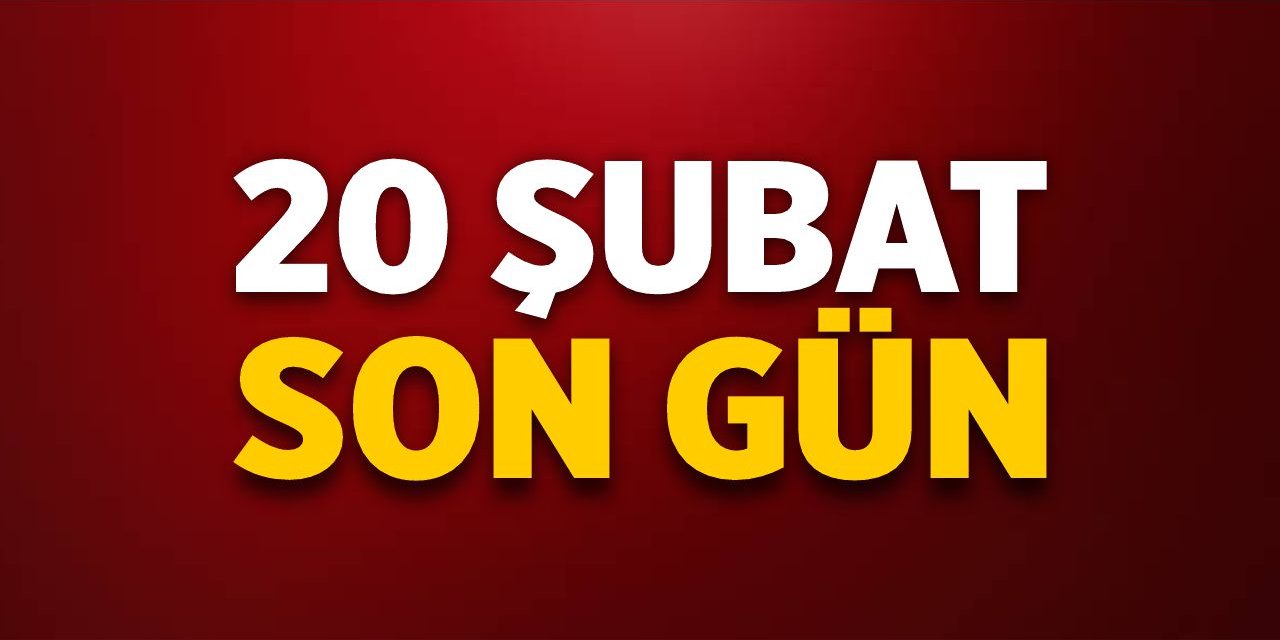 20 Şubat son gün