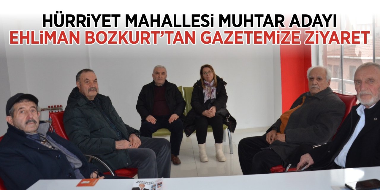 Hürriyet Mahallesi Muhtar Adayı Ehliman Bozkurt’tan Gazetemize Ziyaret