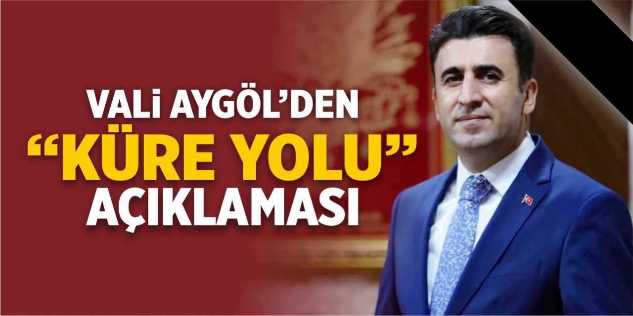 Vali Aygöl’den “Küre yolu” açıklaması