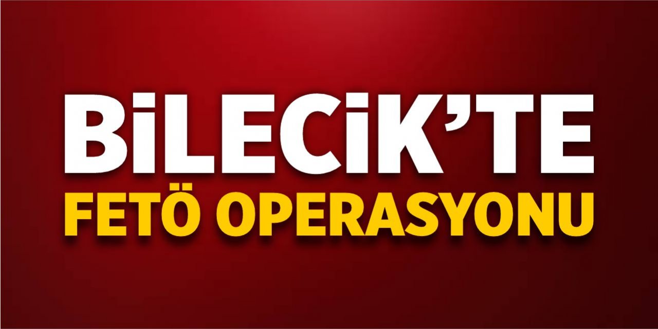 Bilecik'te FETÖ operasyonu!