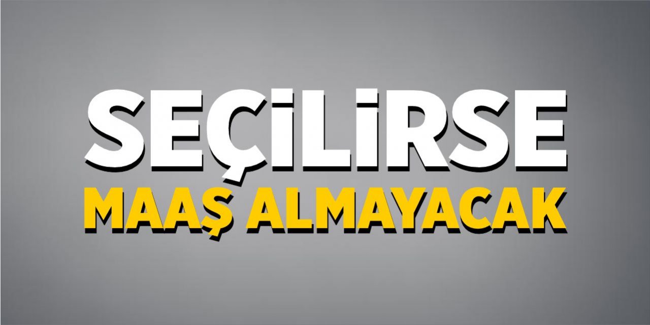 Seçilirse maaş almayacak