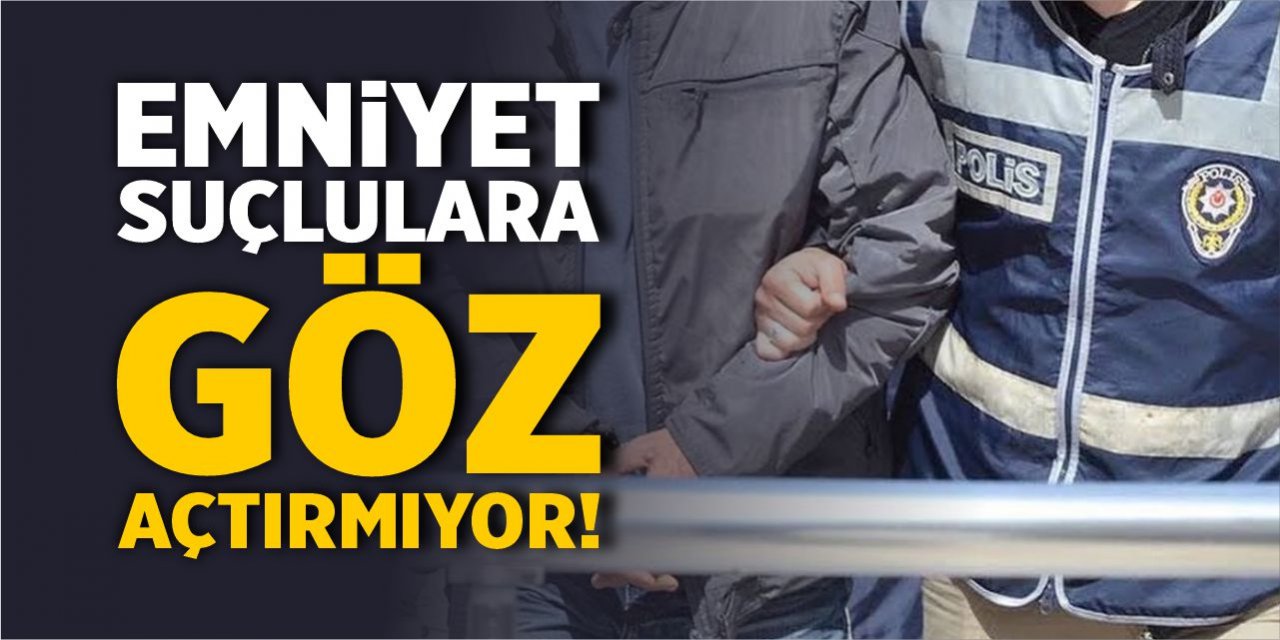 Emniyet suçlulara göz açtırmıyor!