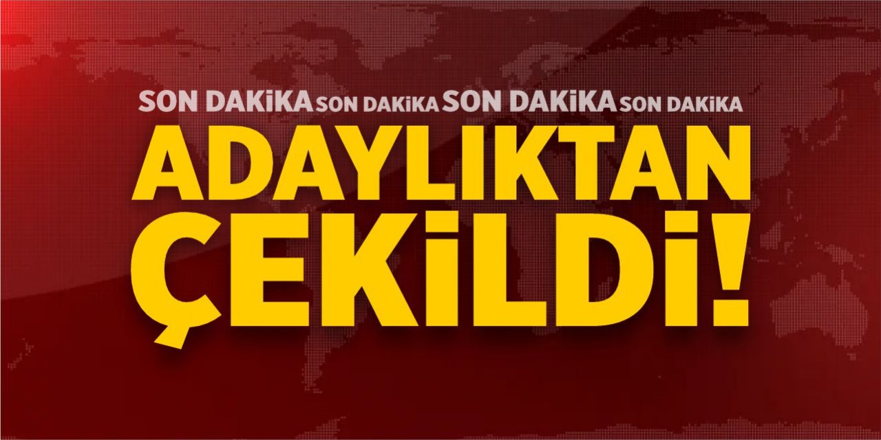 Adaylıktan çekildi!