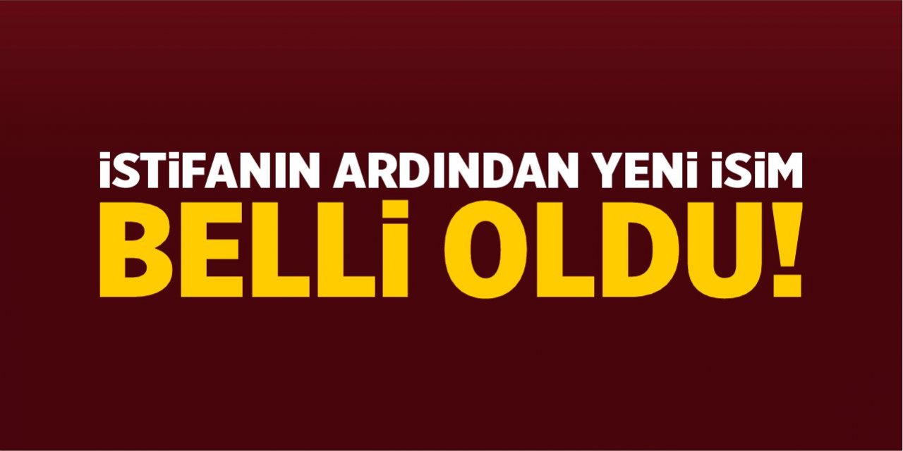 İstifanın ardından yeni isim belli oldu