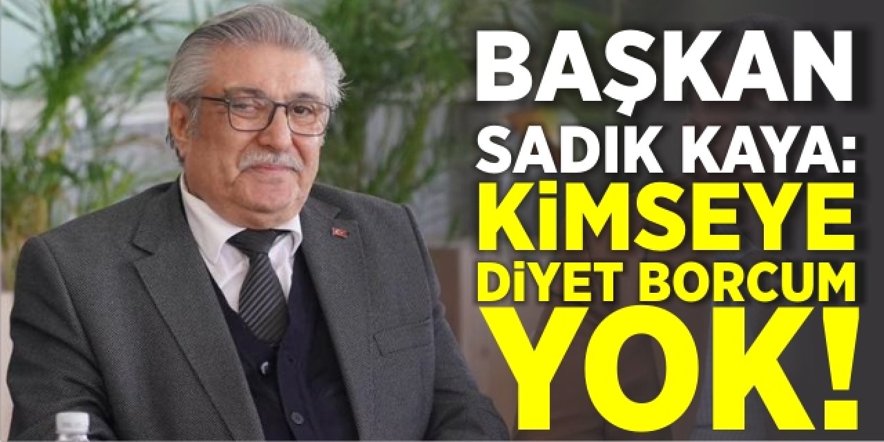 Başkan Sadık Kaya: “Kimseye Diyet Borcum Yok”