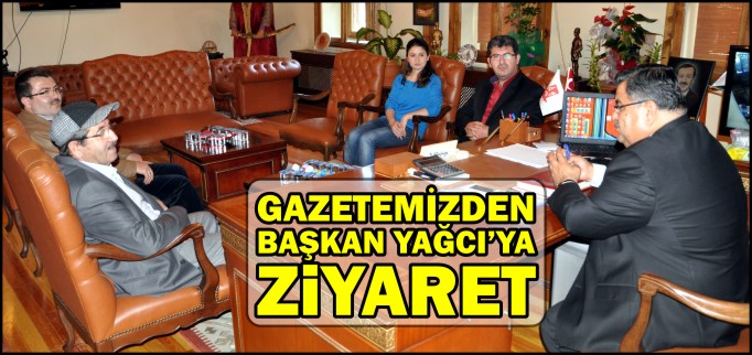 GAZETEMİZDEN BAŞKAN YAĞCI’YA ZİYARET