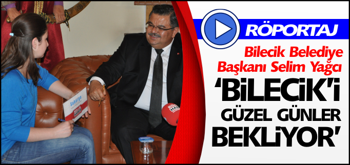"BİLECİK’İ GÜZEL GÜNLER BEKLİYOR"