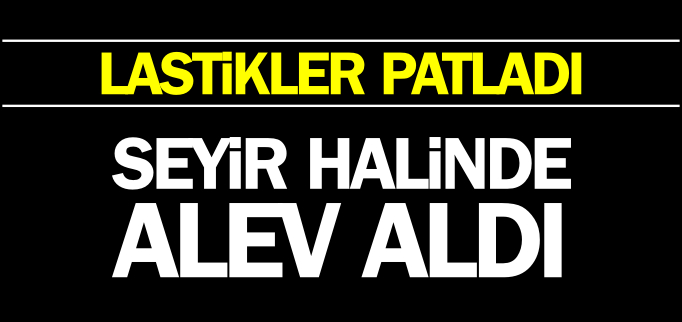 SEYİR HALİNDE ALEV ALDI