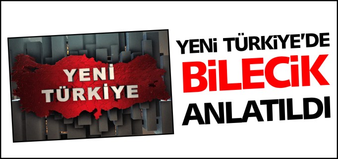 YENİ TÜRKİYE’DE BİLECİK ANLATILDI