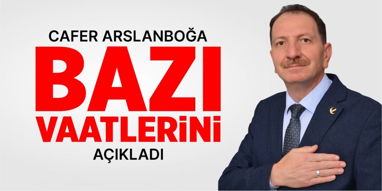 Cafer Arslanboğa bazı vaatlerini açıkladı