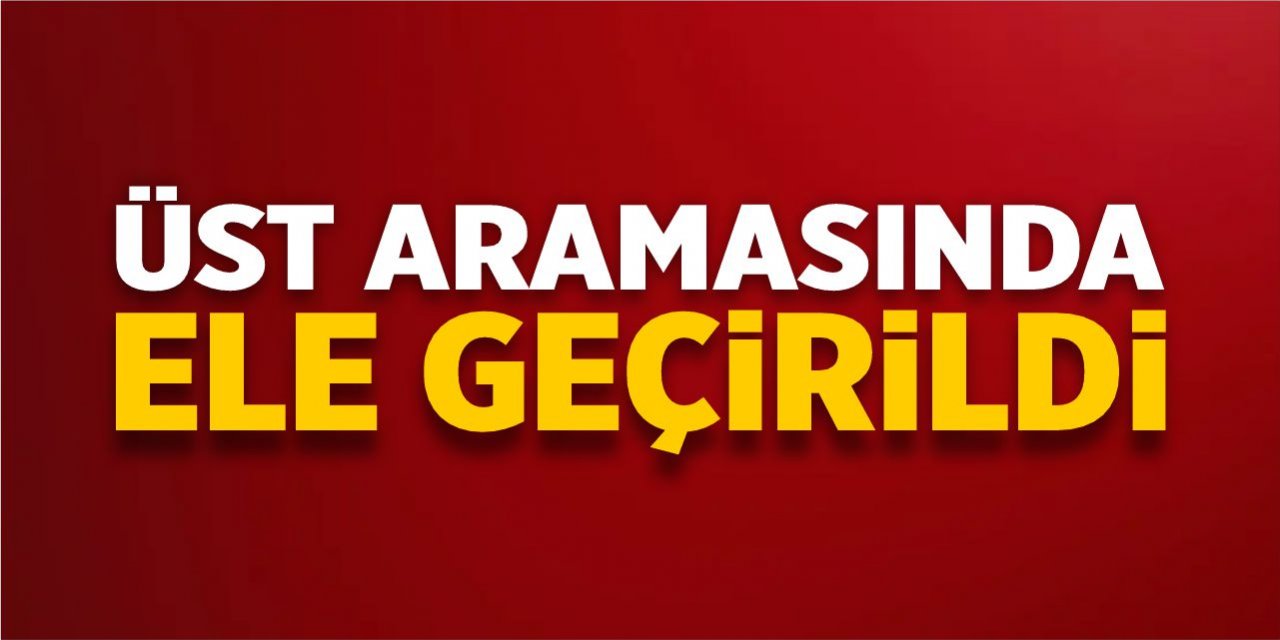 Üst aramasında ele geçirildi!