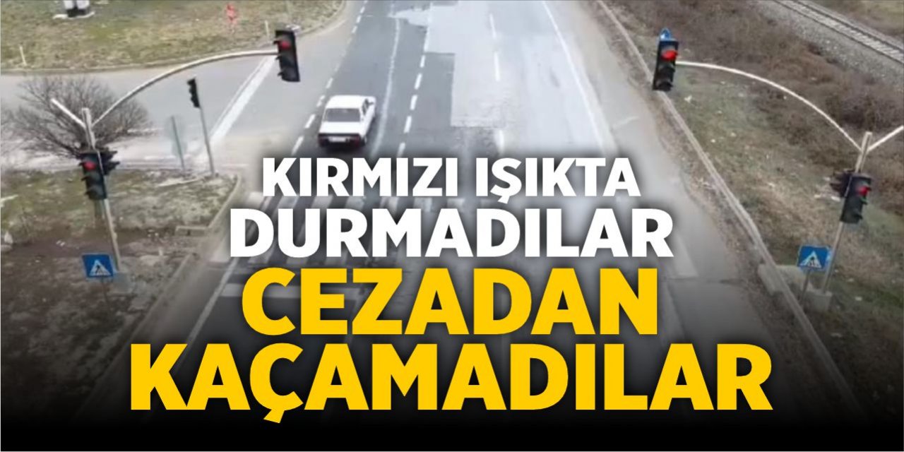 Kırmızı ışıkta durmadılar, cezadan kaçamadılar