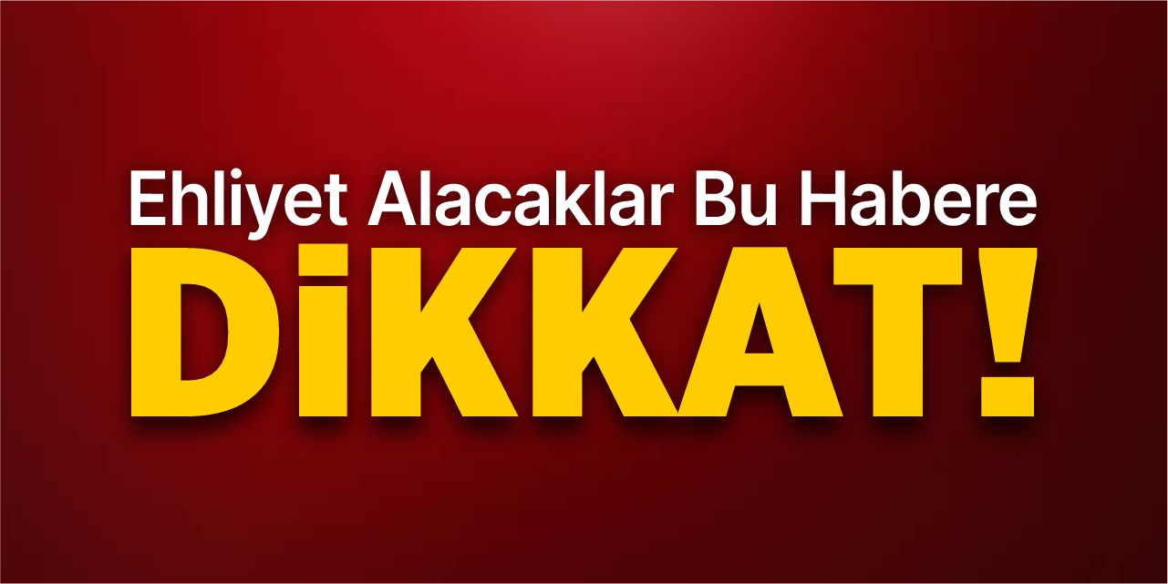 Ehliyet alacaklar bu habere dikkat!