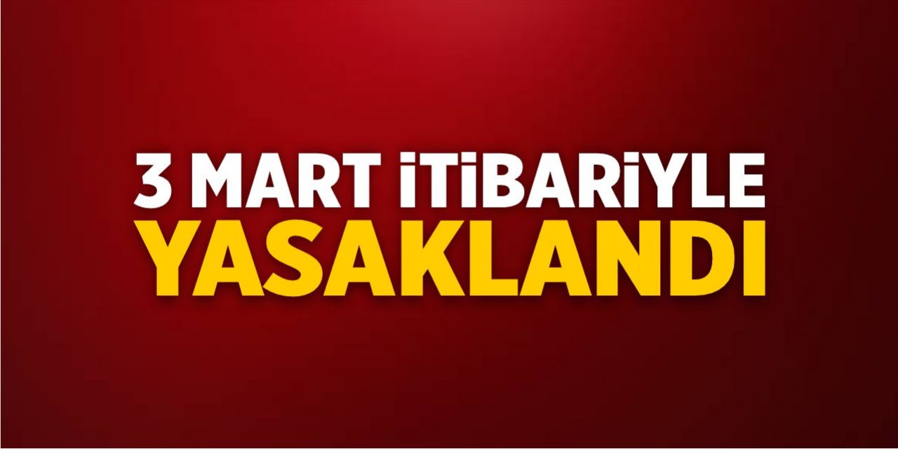 3 Mart itibariyle yasaklandı!